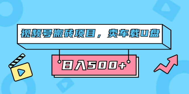 图片[1]-（7322期）视频号搬砖项目，卖车载U盘，简单轻松，0门槛日入500+（附831G素材）