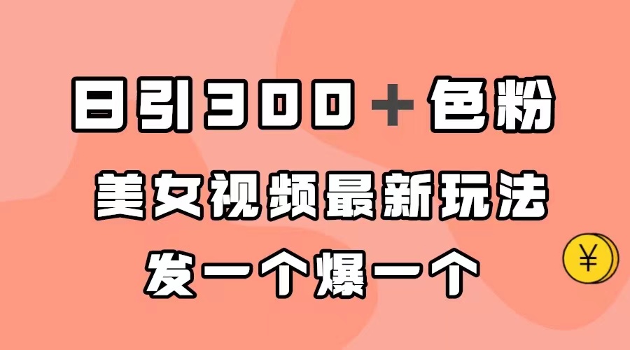 图片[1]-（7273期）日引300＋色粉，美女视频最新玩法，发一个爆一个