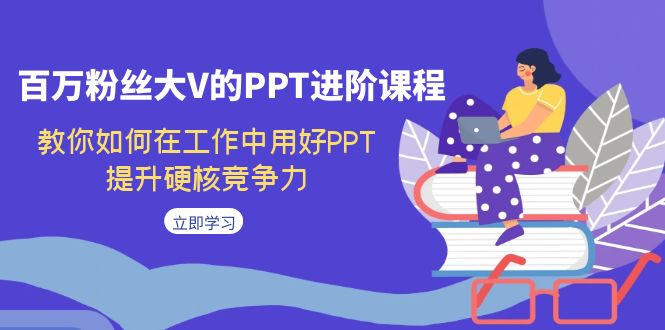 图片[1]-（7296期）百万粉丝大V的PPT进阶课程，教你如何在工作中用好PPT，提升硬核竞争力