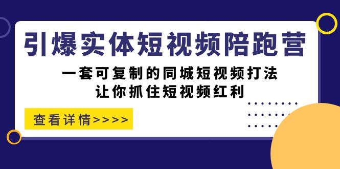 图片[1]-（7294期）引爆实体-短视频陪跑营，一套可复制的同城短视频打法，让你抓住短视频红利