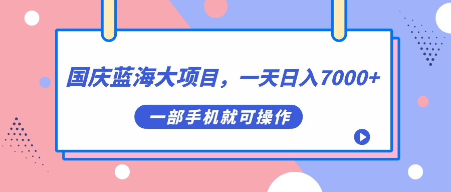 图片[1]-（7278期）国庆蓝海大项目，一天日入7000+，一部手机就可操作