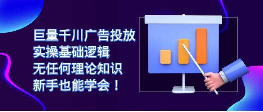 图片[1]-（7210期）巨量千川广告投放：实操基础逻辑，无任何理论知识，新手也能学会！