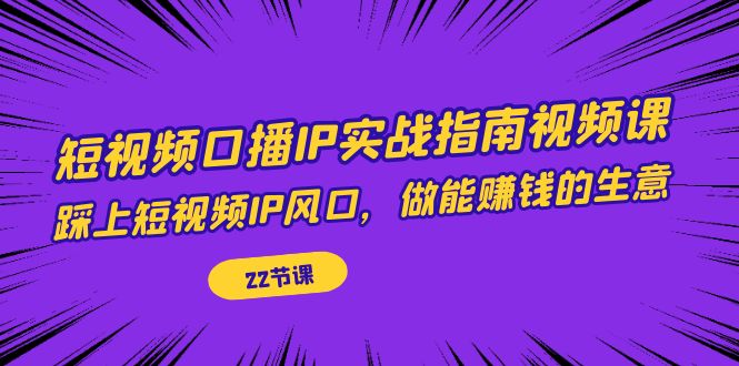 图片[1]-（7202期）短视频口播IP实战指南视频课，踩上短视频IP风口，做能赚钱的生意（22节课）