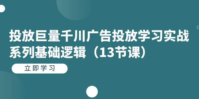 图片[1]-（7239期）投放巨量千川广告投放学习实战系列基础逻辑（13节课）