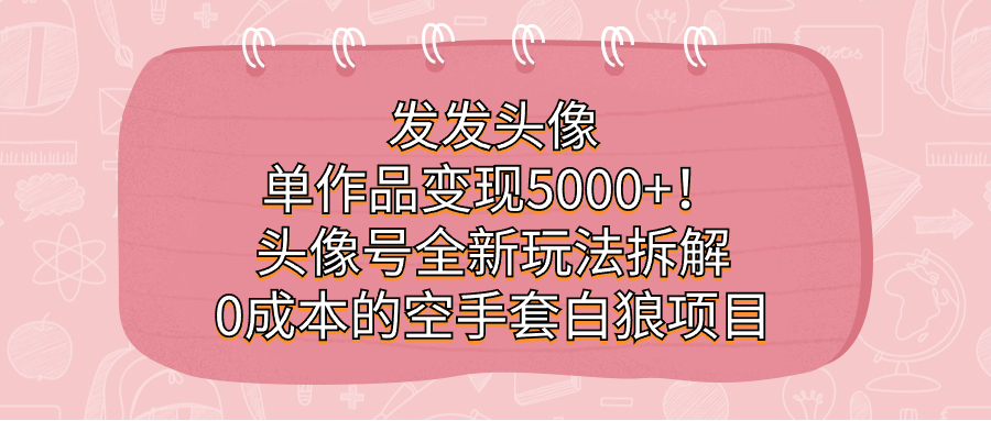 图片[1]-（7167期）发发头像，单作品变现5000+！头像号全新玩法拆解，0成本的空手套白狼项目