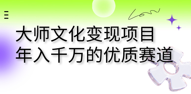 图片[1]-（7124期）大师文化变现项目 年入千万的优质赛道