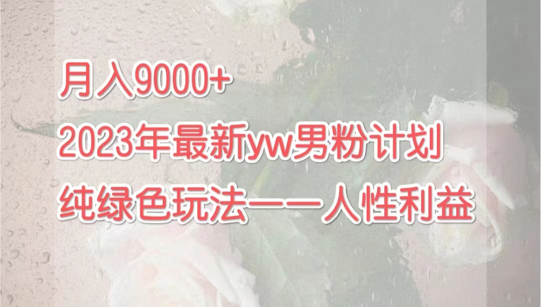 图片[1]-（7111期）月入9000+2023年9月最新yw男粉计划绿色玩法——人性之利益
