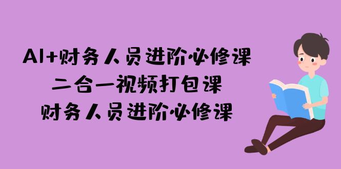 图片[1]-（7093期）AI + 财务人员进阶必修课二合一视频打包课，财务人员进阶必修课