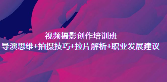 图片[1]-（7018期）视频摄影创作培训班，导演思维+拍摄技巧+拉片解析+职业发展建议