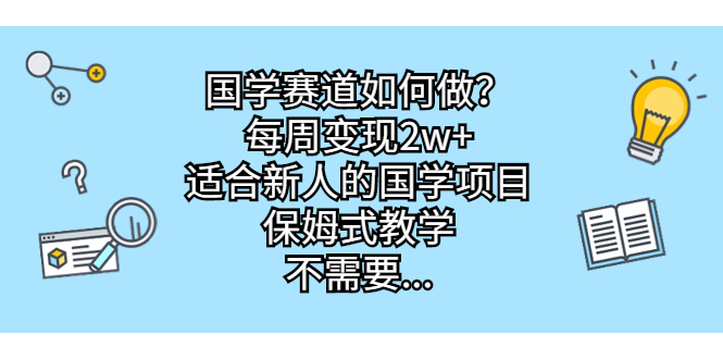 图片[1]-（6976期）国学赛道如何做？每周变现2w+，适合新人的国学项目，保姆式教学，不需要…