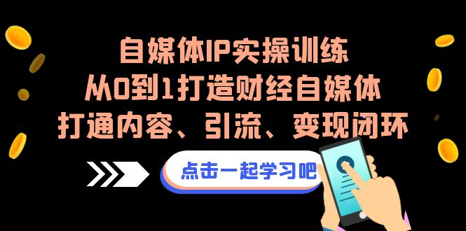 图片[1]-（6968期）自媒体IP实操训练，从0到1打造财经自媒体，打通内容、引流、变现闭环