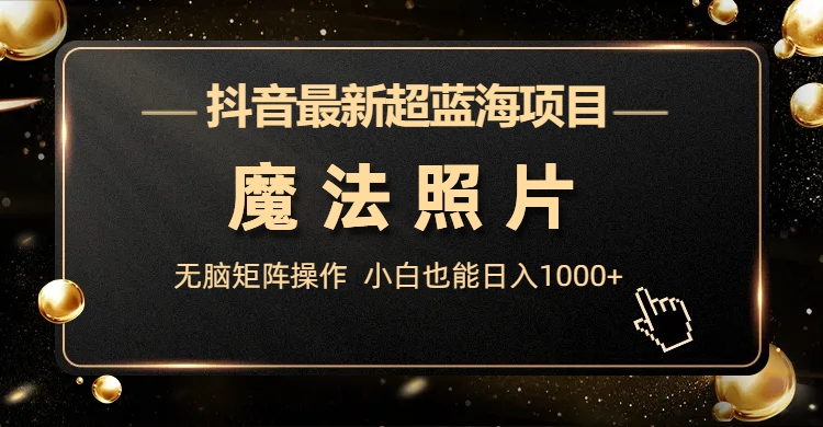 图片[1]-（6951期）抖音最新超蓝海项目，魔法照片，无脑矩阵操作，小白也能日入1000+