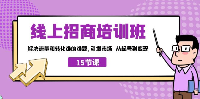 图片[1]-（7005期）线上·招商培训班，解决流量和转化难的难题 引爆市场 从起号到变现（15节）