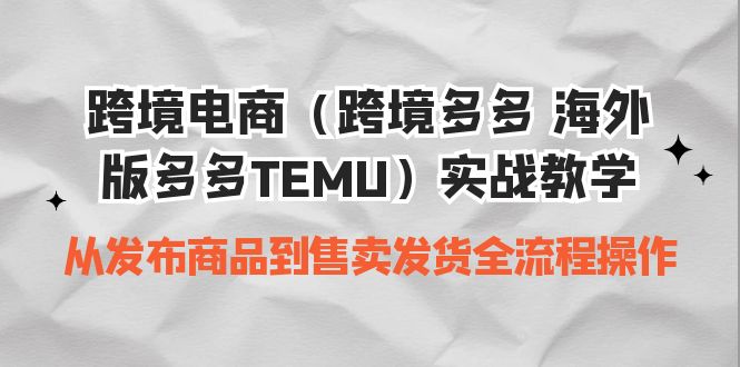 图片[1]-（6989期）跨境电商（跨境多多 海外版多多TEMU）实操教学 从发布商品到售卖发货全流程