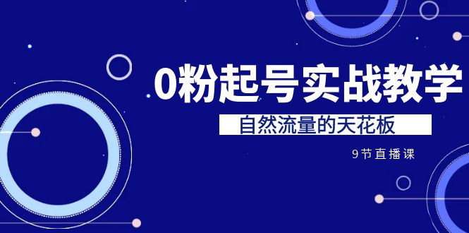 图片[1]-（6945期）某收费培训7-8月课程：0粉起号实战教学，自然流量的天花板（9节）