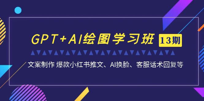 图片[1]-（6911期）GPT+AI绘图学习班【第13期】 文案制作 爆款小红书推文、AI换脸、客服话术