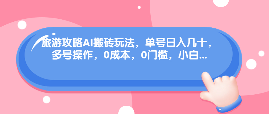 图片[1]-（6897期）旅游攻略AI搬砖玩法，单号日入几十，可多号操作，0成本，0门槛，小白.