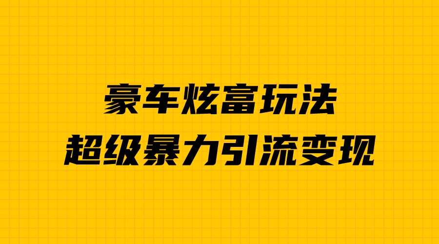 图片[1]-（6873期）豪车炫富独家玩法，暴力引流多重变现，手把手教学