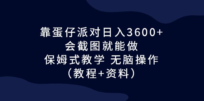 图片[1]-（6867期）靠蛋仔派对日入3600+，会截图就能做，保姆式教学 无脑操作（教程+资料）