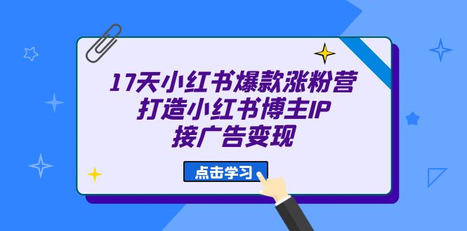 图片[1]-（6843期）17天 小红书爆款 涨粉营（广告变现方向）打造小红书博主IP、接广告变现