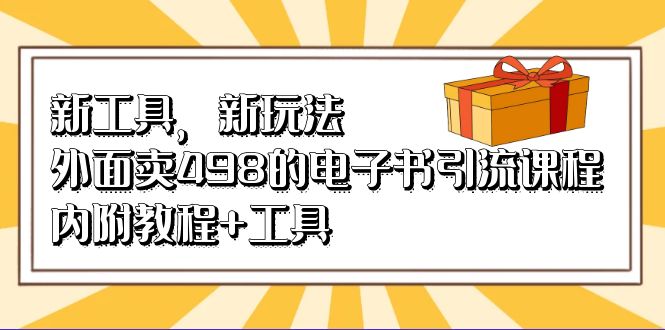 图片[1]-（6834期）新工具，新玩法！外面卖498的电子书引流课程，内附教程+工具