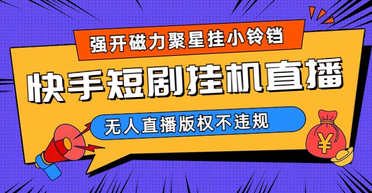 图片[1]-（6825期）快手短剧无人直播强开磁力聚星挂小铃铛（教程+素材）