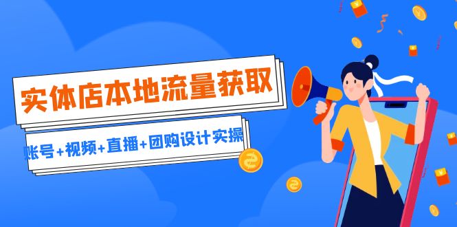 图片[1]-（6815期）实体店本地流量获取（账号+视频+直播+团购设计实操）引流获客+同城流量曝光