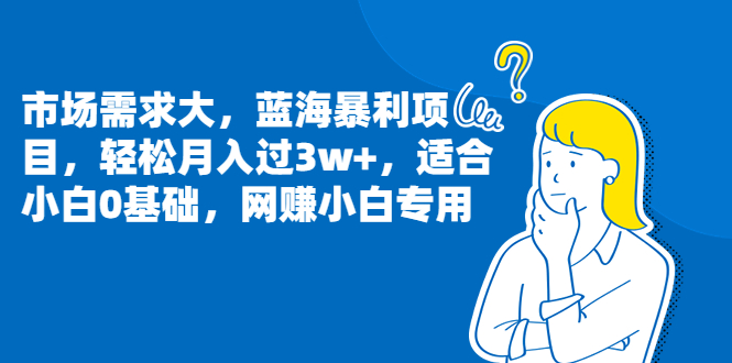 图片[1]-（6806期）市场需求大，蓝海暴利项目，轻松月入过3w+，适合小白0基础，网赚小白专用