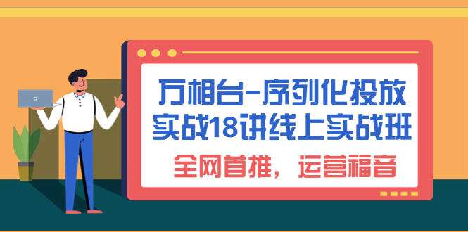 图片[1]-（6795期）万相台-序列化 投放实战18讲线上实战班，全网首推，运营福音！