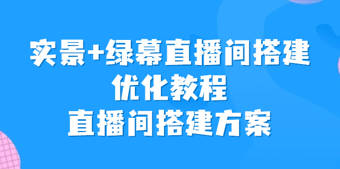 图片[1]-（6778期）实景+绿幕直播间搭建优化教程，直播间搭建方案
