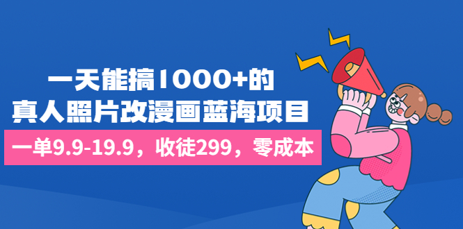 图片[1]-（6776期）一天能搞1000+的，真人照片改漫画蓝海项目，一单9.9-19.9，收徒299，零成本