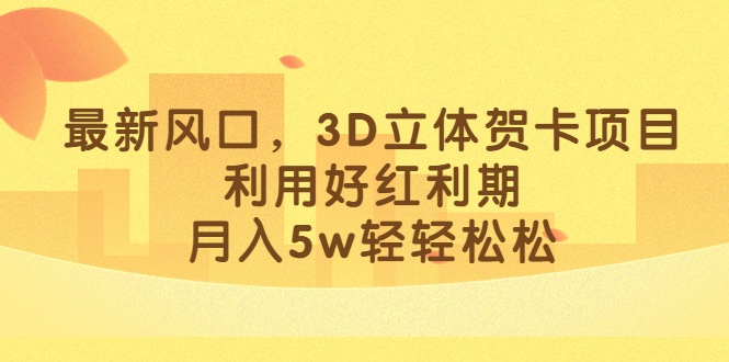 图片[1]-（6764期）最新风口，3D立体贺卡项目，利用好红利期，月入5w轻轻松松