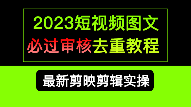 图片[1]-（6763期）2023短视频和图文必过审核去重教程，剪映剪辑去重方法汇总实操，搬运必学