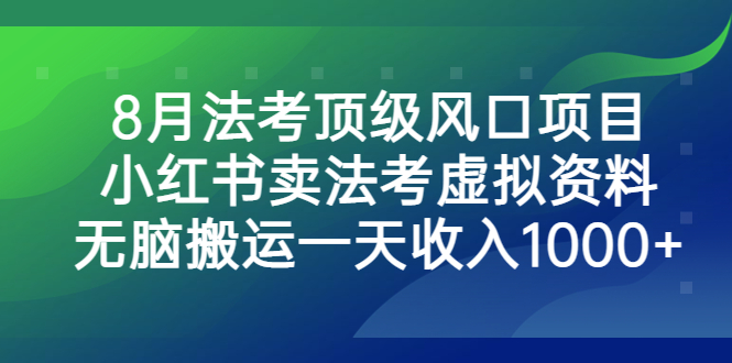 （6735期）8月法考顶级风口项目，小红书卖法考虚拟资料，无脑搬运一天收入1000+。