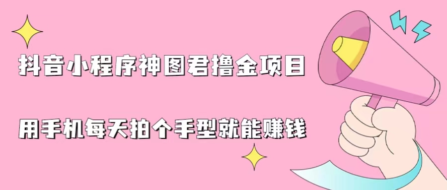 （6733期）抖音小程序神图君撸金项目，用手机每天拍个手型挂载一下小程序就能赚钱