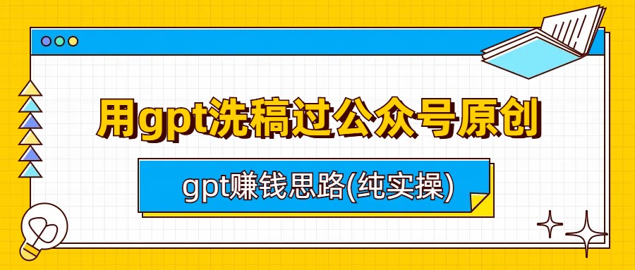 图片[1]-（6718期）用gpt洗稿过公众号原创以及gpt赚钱思路(纯实操)