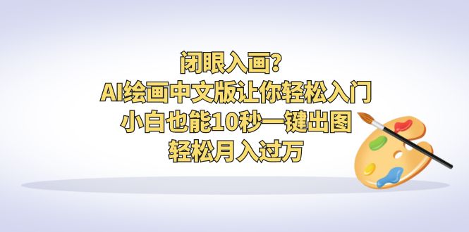 图片[1]-（6594期）闭眼入画？AI绘画中文版让你轻松入门！小白也能10秒一键出图，轻松月入过万