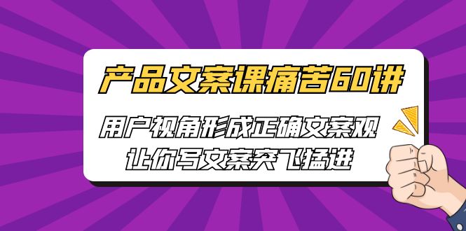 图片[1]-（6560期）产品文案课痛苦60讲，用户视角形成正确文案观，让你写文案突飞猛进