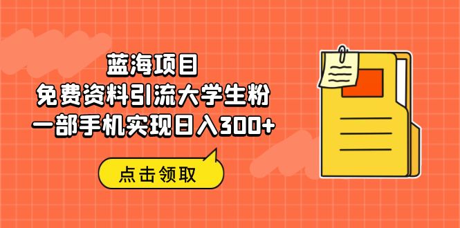 图片[1]-（6546期）蓝海项目，免费资料引流大学生粉一部手机实现日入300+