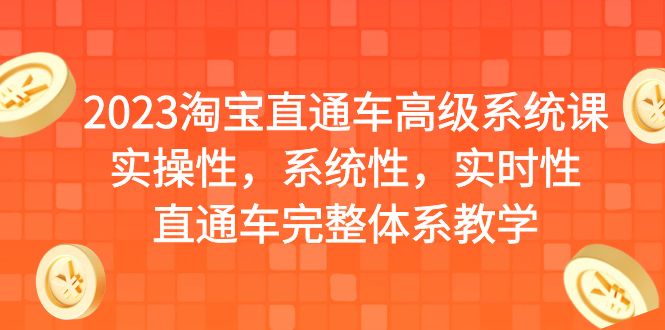 （6535期）2023淘宝直通车高级系统课，实操性，系统性，实时性，直通车完整体系教学