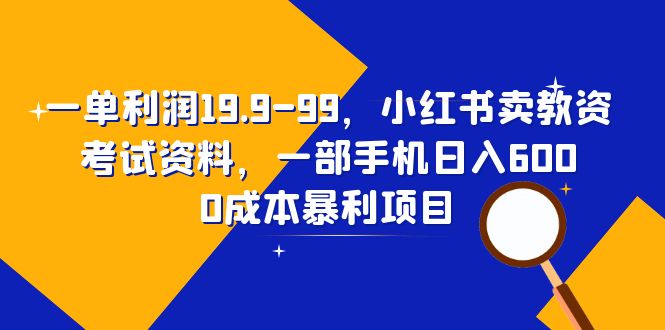 （6495期）一单利润19.9-99，小红书卖教资考试资料，一部手机日入600（教程+资料）