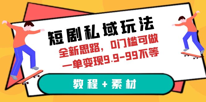 图片[1]-（6465期）短剧私域玩法，全新思路，0门槛可做，一单变现9.9-99不等（教程+素材）