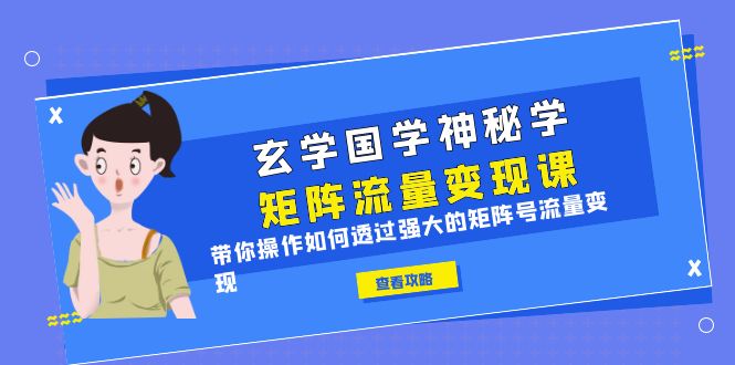 图片[1]-（6445期）玄学国学神秘学矩阵·流量变现课，带你操作如何透过强大的矩阵号流量变现