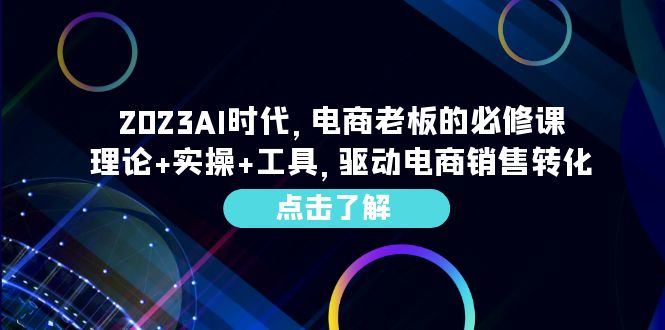 图片[1]-（6443期）2023AI·时代，电商老板的必修课，理论+实操+工具，驱动电商销售转化