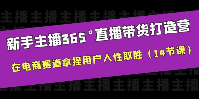 图片[1]-（6389期）新手主播365°直播带货·打造营，在电商赛道拿捏用户人性取胜（14节课）
