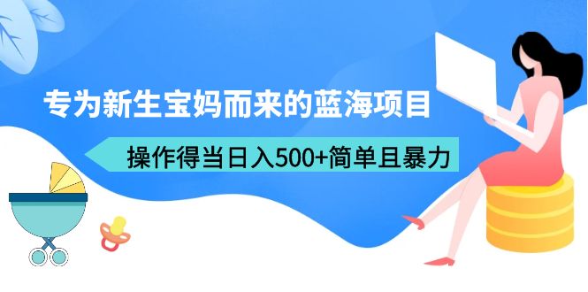 图片[1]-（6382期）专为新生宝妈而来的蓝海项目，操作得当日入500+简单且暴力（教程+工具）