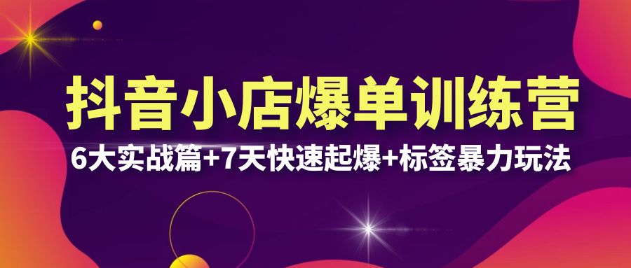 图片[1]-（6348期）抖音小店爆单训练营VIP线下课：6大实战篇+7天快速起爆+标签暴力玩法(32节)