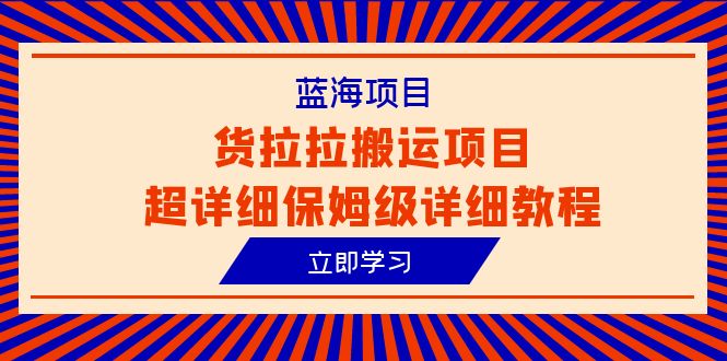 图片[1]-（6347期）蓝海项目，货拉拉搬运项目超详细保姆级详细教程（6节课）