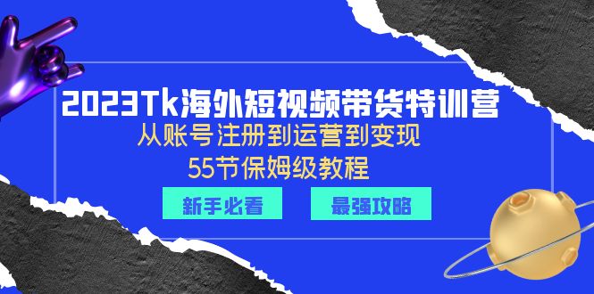 图片[1]-（6334期）2023Tk海外-短视频带货特训营：从账号注册到运营到变现-55节保姆级教程！