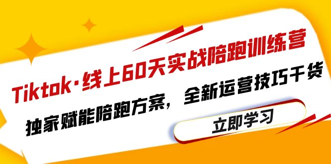图片[1]-（6333期）Tiktok·线上60天实战陪跑训练营，独家赋能陪跑方案，全新运营技巧干货